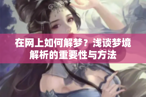 在网上如何解梦？浅谈梦境解析的重要性与方法