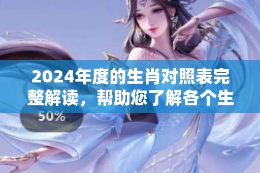 2024年度的生肖对照表完整解读，帮助您了解各个生肖的对应关系