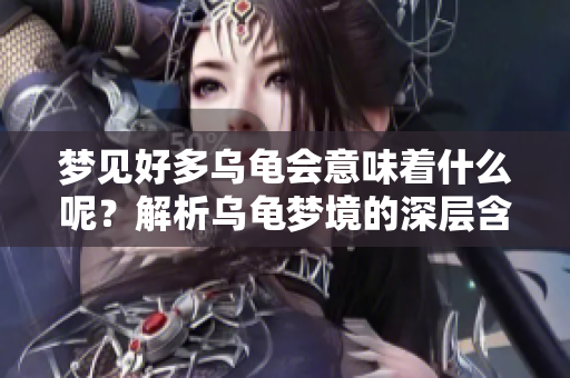 梦见好多乌龟会意味着什么呢？解析乌龟梦境的深层含义和象征