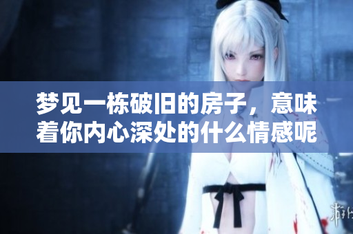 梦见一栋破旧的房子，意味着你内心深处的什么情感呢