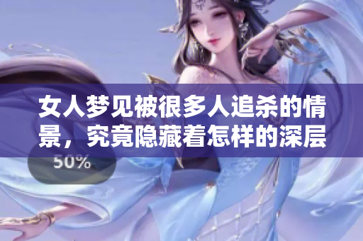 女人梦见被很多人追杀的情景，究竟隐藏着怎样的深层含义呢