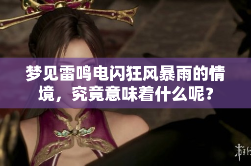 梦见雷鸣电闪狂风暴雨的情境，究竟意味着什么呢？