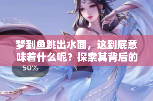 梦到鱼跳出水面，这到底意味着什么呢？探索其背后的深层含义！