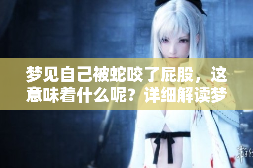 梦见自己被蛇咬了屁股，这意味着什么呢？详细解读梦境背后的含义