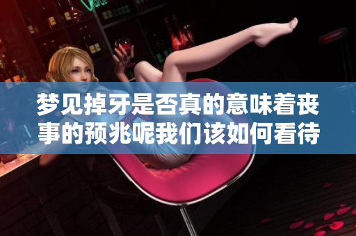 梦见掉牙是否真的意味着丧事的预兆呢我们该如何看待这个梦境解析