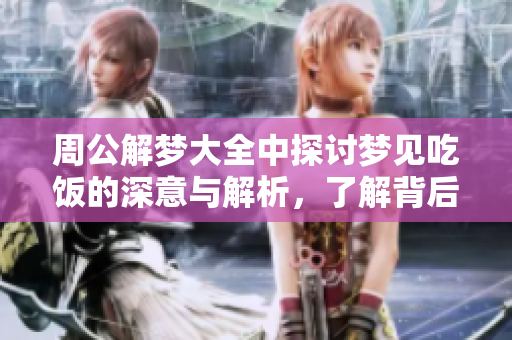 周公解梦大全中探讨梦见吃饭的深意与解析，了解背后的含义与象征