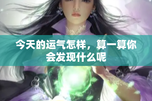 今天的运气怎样，算一算你会发现什么呢