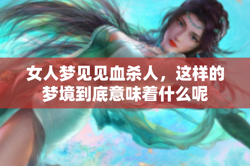 女人梦见见血杀人，这样的梦境到底意味着什么呢