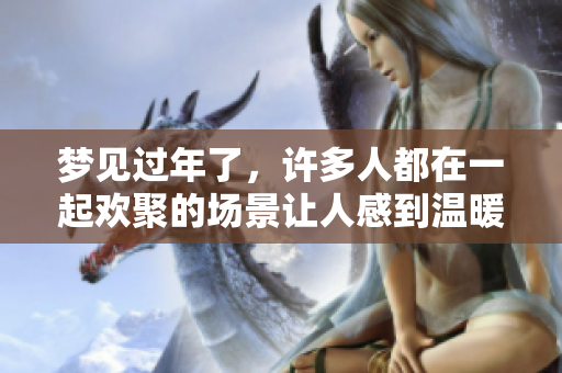 梦见过年了，许多人都在一起欢聚的场景让人感到温暖