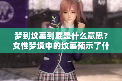 梦到坟墓到底是什么意思？女性梦境中的坟墓预示了什么征兆呢？