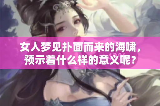 女人梦见扑面而来的海啸，预示着什么样的意义呢？