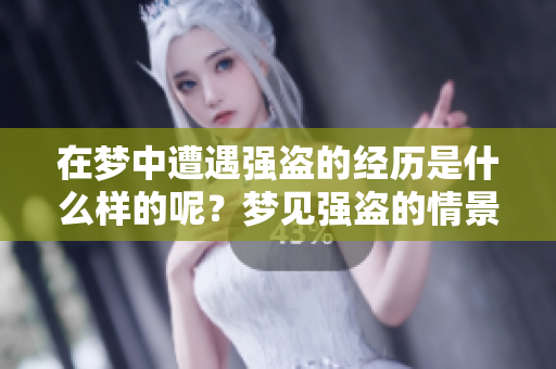 在梦中遭遇强盗的经历是什么样的呢？梦见强盗的情景让人感到紧张。