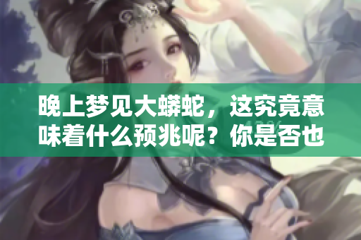 晚上梦见大蟒蛇，这究竟意味着什么预兆呢？你是否也想了解一下。