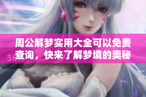 周公解梦实用大全可以免费查询，快来了解梦境的奥秘吧