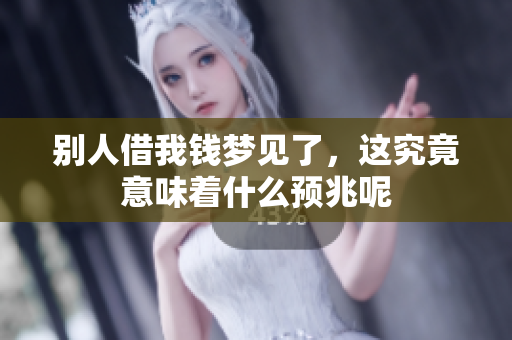 别人借我钱梦见了，这究竟意味着什么预兆呢