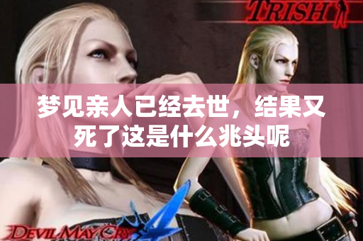梦见亲人已经去世，结果又死了这是什么兆头呢
