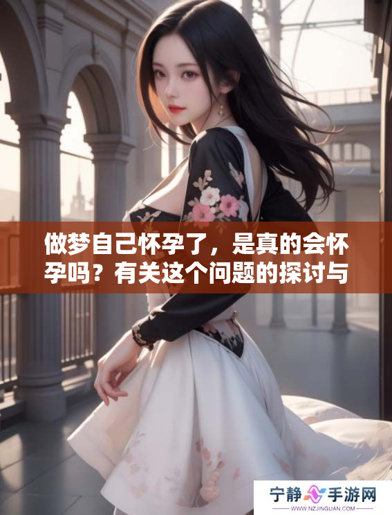 做梦自己怀孕了，是真的会怀孕吗？有关这个问题的探讨与分析。