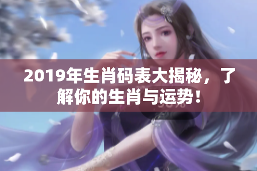 2019年生肖码表大揭秘，了解你的生肖与运势！