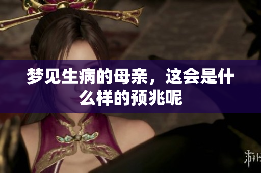 梦见生病的母亲，这会是什么样的预兆呢