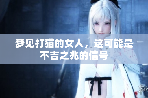 梦见打猫的女人，这可能是不吉之兆的信号