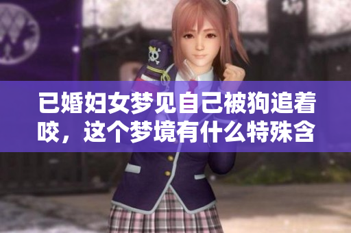 已婚妇女梦见自己被狗追着咬，这个梦境有什么特殊含义呢