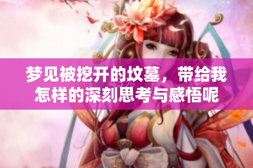 梦见被挖开的坟墓，带给我怎样的深刻思考与感悟呢