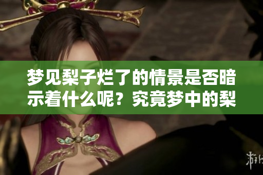 梦见梨子烂了的情景是否暗示着什么呢？究竟梦中的梨子代表了怎样的含义？