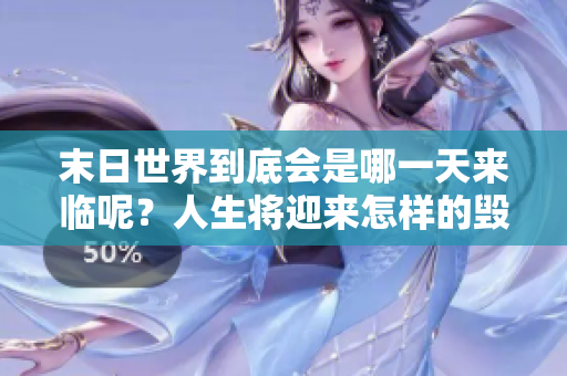 末日世界到底会是哪一天来临呢？人生将迎来怎样的毁灭时刻？