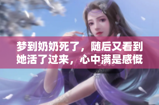 梦到奶奶死了，随后又看到她活了过来，心中满是感慨与思念