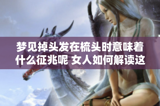 梦见掉头发在梳头时意味着什么征兆呢 女人如何解读这个梦呢