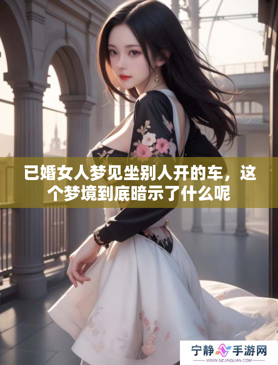 已婚女人梦见坐别人开的车，这个梦境到底暗示了什么呢
