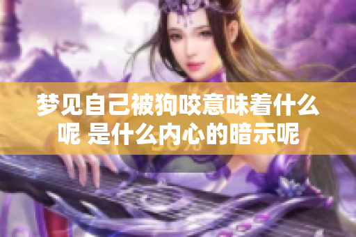 梦见自己被狗咬意味着什么呢 是什么内心的暗示呢