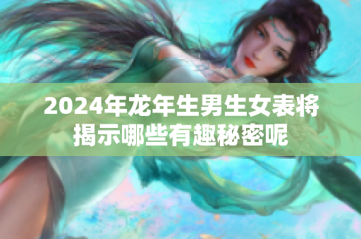 2024年龙年生男生女表将揭示哪些有趣秘密呢