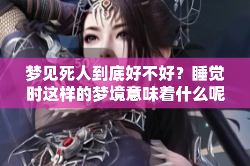 梦见死人到底好不好？睡觉时这样的梦境意味着什么呢