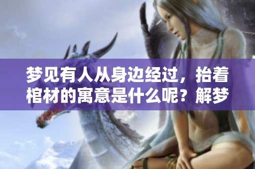 梦见有人从身边经过，抬着棺材的寓意是什么呢？解梦分析与探讨。
