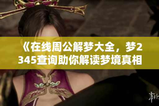 《在线周公解梦大全，梦2345查询助你解读梦境真相》