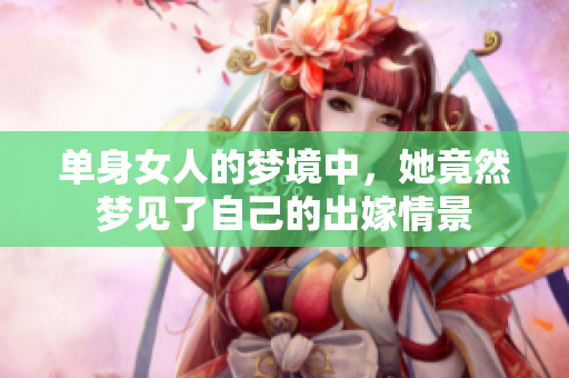 单身女人的梦境中，她竟然梦见了自己的出嫁情景