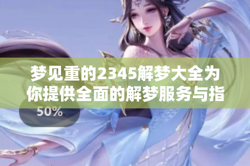 梦见重的2345解梦大全为你提供全面的解梦服务与指导