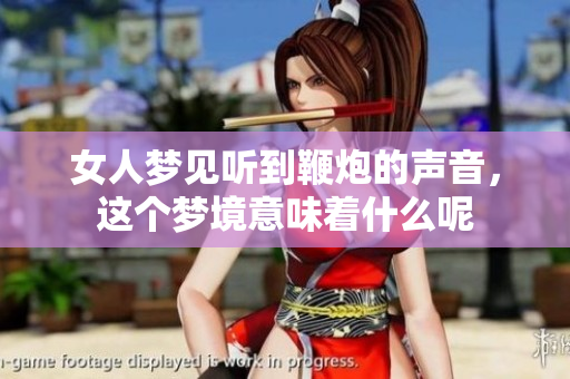 女人梦见听到鞭炮的声音，这个梦境意味着什么呢