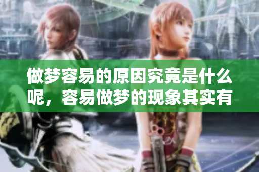 做梦容易的原因究竟是什么呢，容易做梦的现象其实有很多因素。
