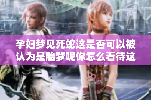 孕妇梦见死蛇这是否可以被认为是胎梦呢你怎么看待这个问题