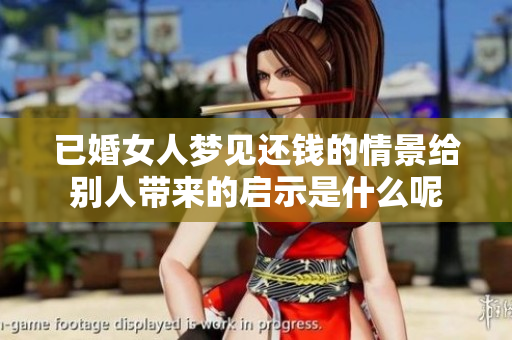 已婚女人梦见还钱的情景给别人带来的启示是什么呢