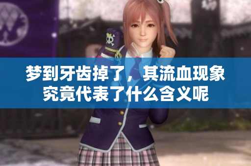 梦到牙齿掉了，其流血现象究竟代表了什么含义呢