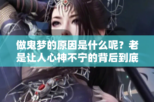 做鬼梦的原因是什么呢？老是让人心神不宁的背后到底隐藏着什么呢？