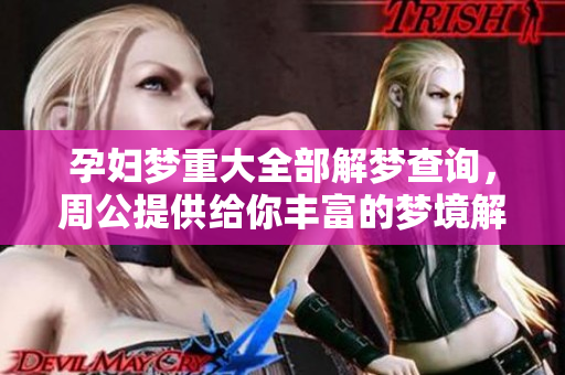 孕妇梦重大全部解梦查询，周公提供给你丰富的梦境解析选择