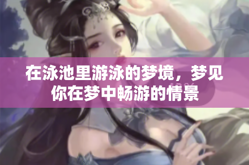在泳池里游泳的梦境，梦见你在梦中畅游的情景