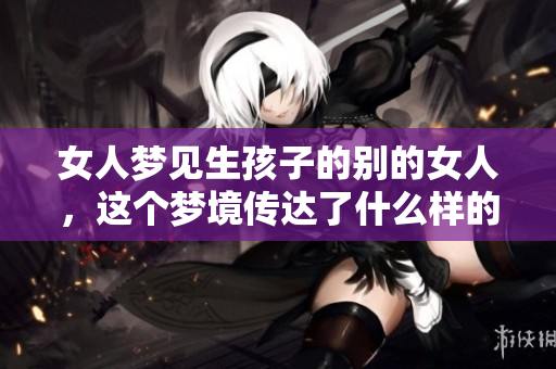 女人梦见生孩子的别的女人，这个梦境传达了什么样的深意呢