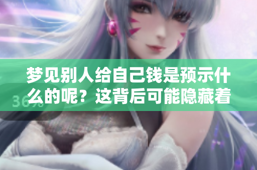 梦见别人给自己钱是预示什么的呢？这背后可能隐藏着哪些深刻的含义？