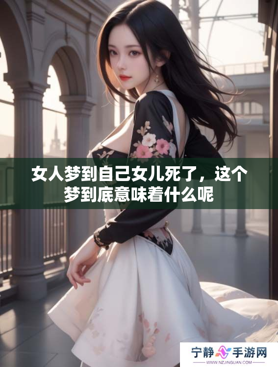 女人梦到自己女儿死了，这个梦到底意味着什么呢