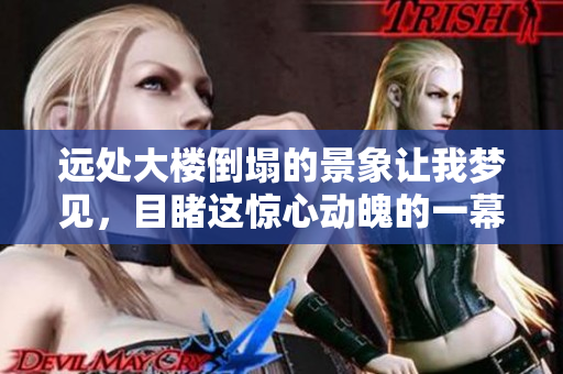 远处大楼倒塌的景象让我梦见，目睹这惊心动魄的一幕真是震撼。